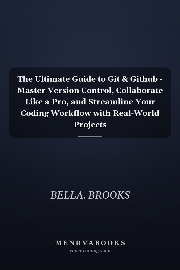 The Ultimate Guide to Git & Github - Master Version Control, Collaborate Like a Pro, and Streamline Your Coding Workflow with Real-World Projects