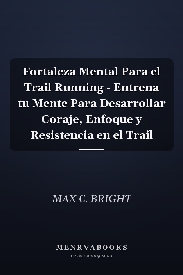 Fortaleza Mental Para el Trail Running - Entrena tu Mente Para Desarrollar Coraje, Enfoque y Resistencia en el Trail