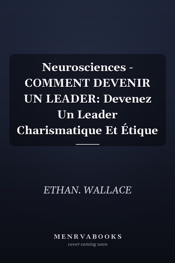 Neurosciences - COMMENT DEVENIR UN LEADER: Devenez Un Leader Charismatique Et Étique