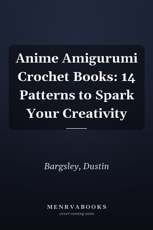 Anime Amigurumi Crochet Books: 14 Patterns to Spark Your Creativity