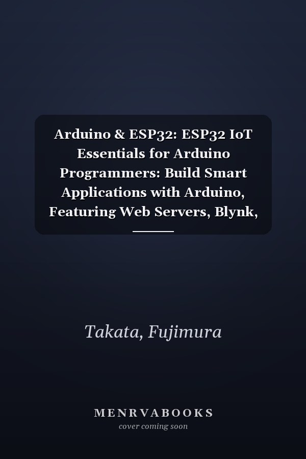 Arduino & ESP32: ESP32 IoT Essentials for Arduino Programmers: Build Smart Applications with Arduino, Featuring Web Servers, Blynk, MQTT, and Telegram Bot Integration