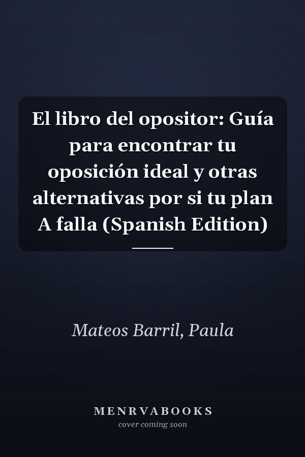 El libro del opositor: Guía para encontrar tu oposición ideal y otras alternativas por si tu plan A falla (Spanish Edition)
