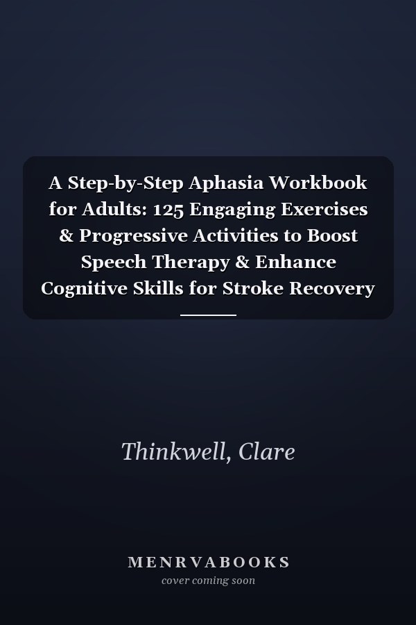 A Step-by-Step Aphasia Workbook for Adults: 125 Engaging Exercises & Progressive Activities to Boost Speech Therapy & Enhance Cognitive Skills for Stroke Recovery & Rehabilitation (Stroke Series)