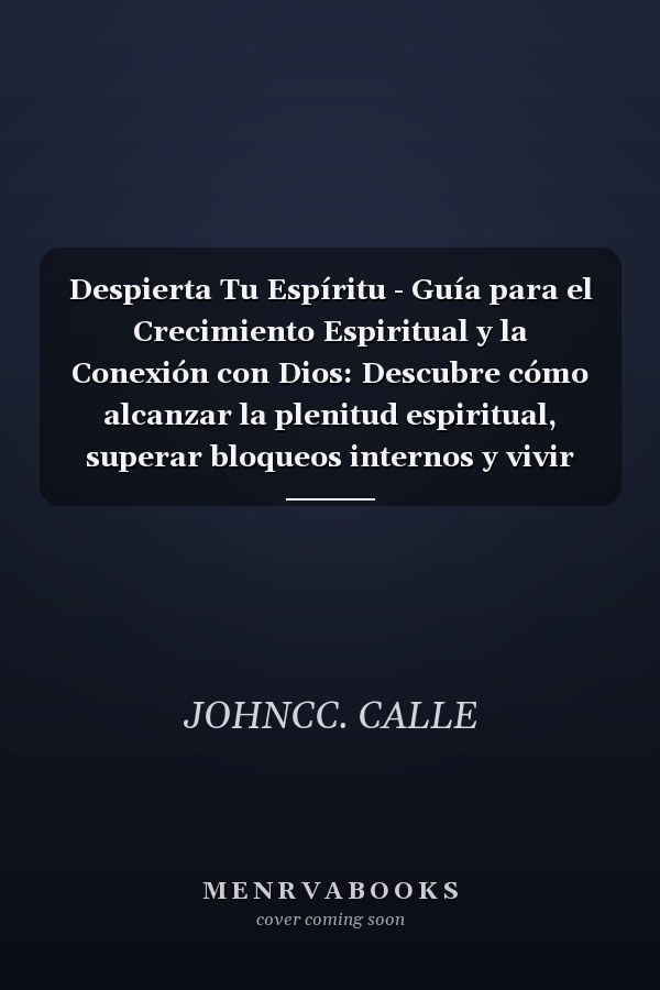 Despierta Tu Espíritu - Guía para el Crecimiento Espiritual y la Conexión con Dios: Descubre cómo alcanzar la plenitud espiritual, superar bloqueos internos y vivir con propósito guiado por lo divino