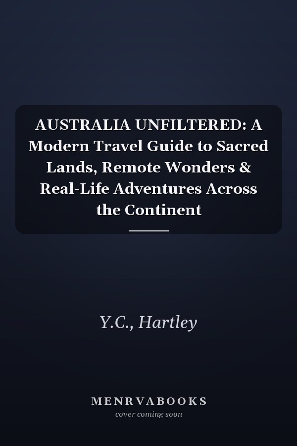 AUSTRALIA UNFILTERED: A Modern Travel Guide to Sacred Lands, Remote Wonders & Real-Life Adventures Across the Continent
