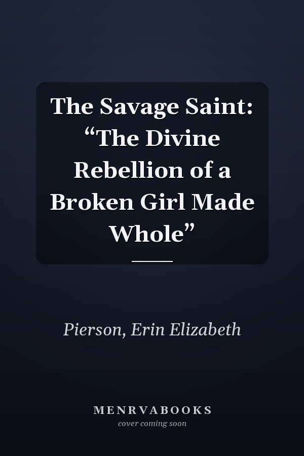 The Savage Saint: “The Divine Rebellion of a Broken Girl Made Whole”