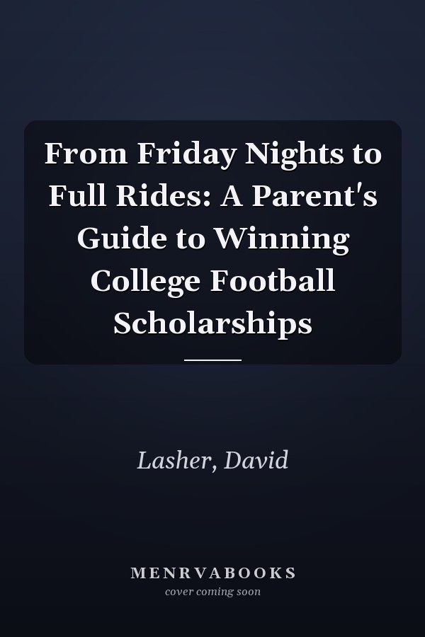 From Friday Nights to Full Rides: A Parent's Guide to Winning College Football Scholarships