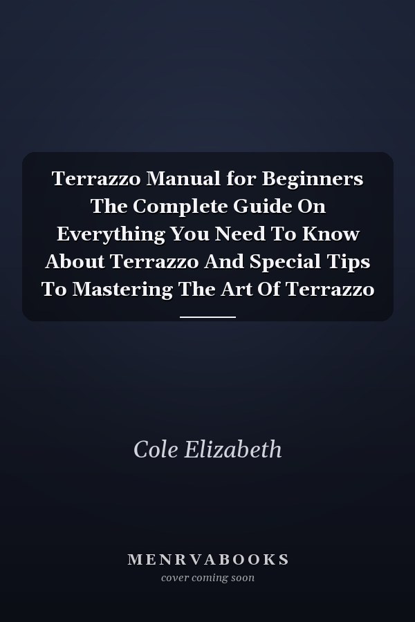 Terrazzo Manual for Beginners The Complete Guide On Everything You Need To Know About Terrazzo And Special Tips To Mastering The Art Of Terrazzo