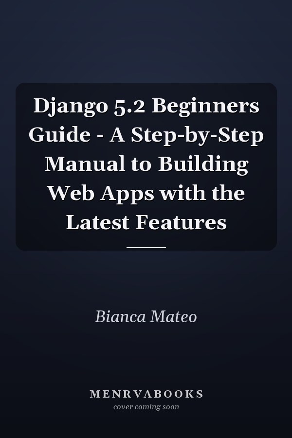 Django 5.2 Beginners Guide - A Step-by-Step Manual to Building Web Apps with the Latest Features
