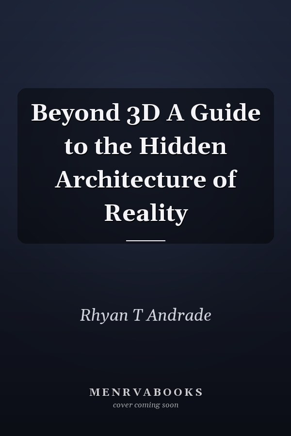 Beyond 3D A Guide to the Hidden Architecture of Reality