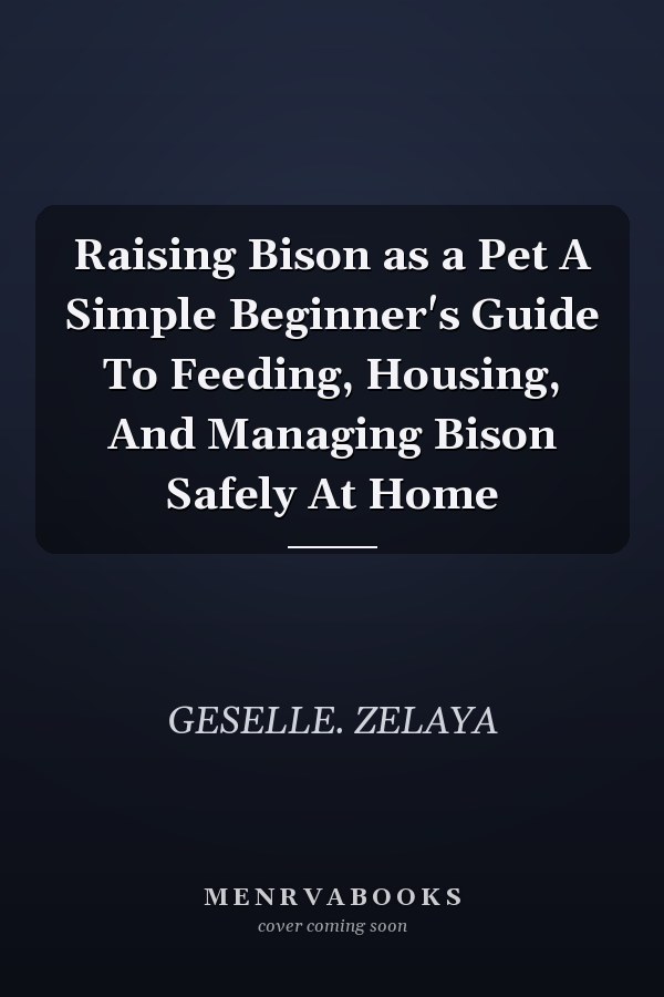Raising Bison as a Pet A Simple Beginner's Guide To Feeding, Housing, And Managing Bison Safely At Home