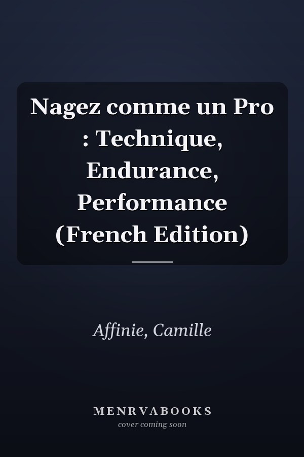 Nagez comme un Pro : Technique, Endurance, Performance (French Edition)