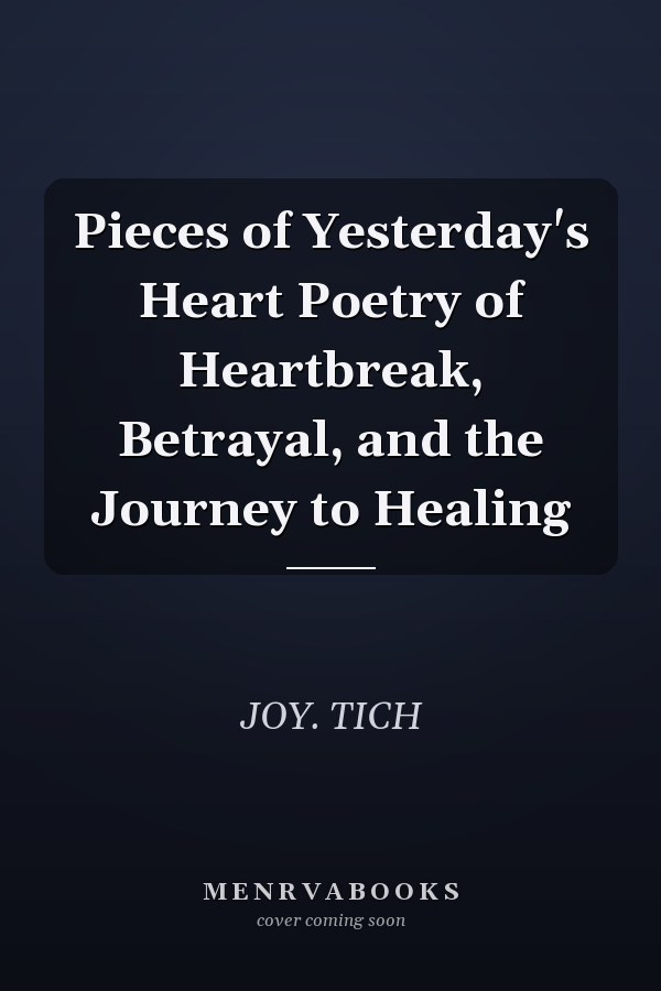 Pieces of Yesterday's Heart Poetry of Heartbreak, Betrayal, and the Journey to Healing