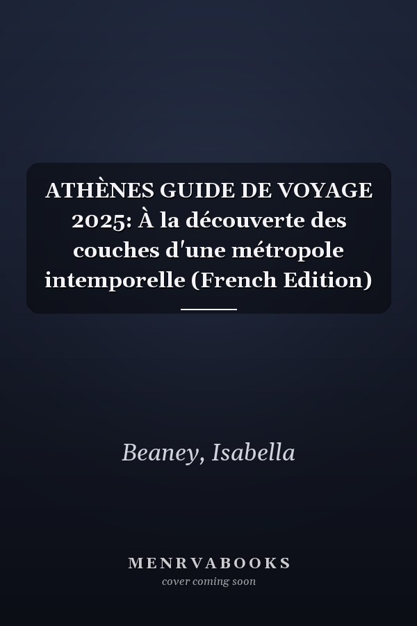 ATHÈNES GUIDE DE VOYAGE 2025: À la découverte des couches d'une métropole intemporelle (French Edition)