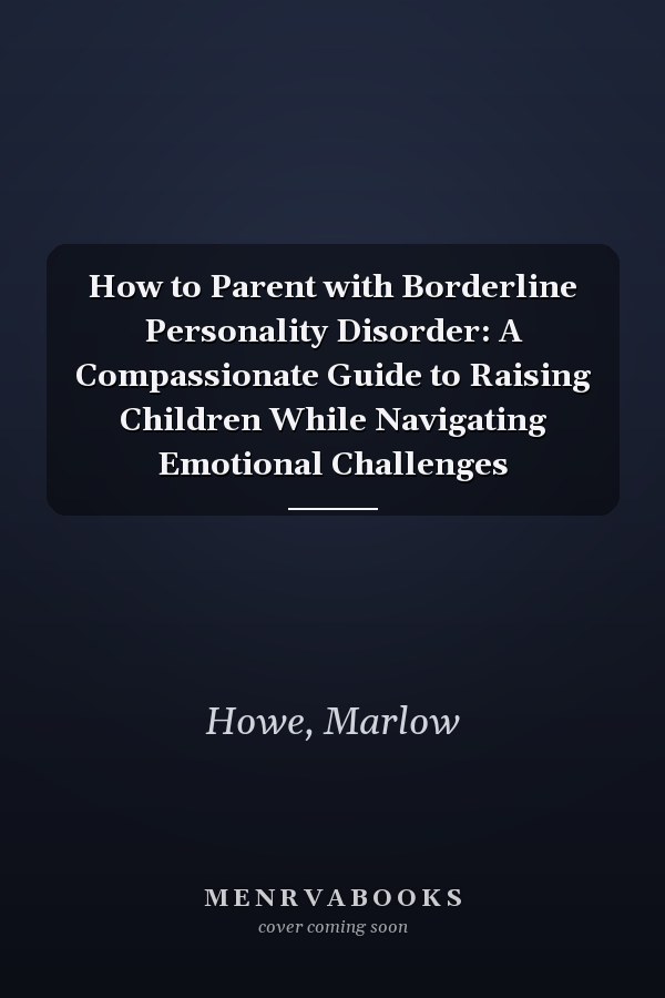 How to Parent with Borderline Personality Disorder: A Compassionate Guide to Raising Children While Navigating Emotional Challenges