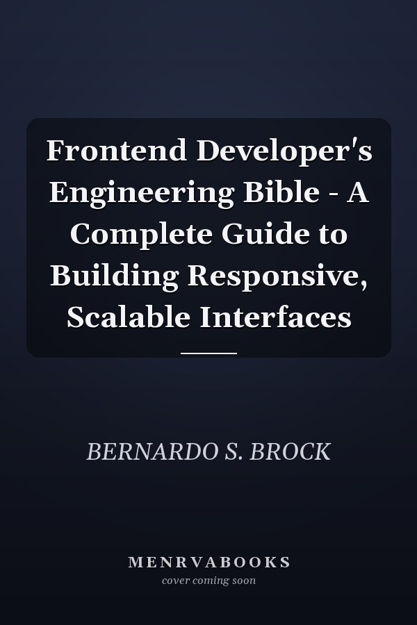 Frontend Developer's Engineering Bible - A Complete Guide to Building Responsive, Scalable Interfaces