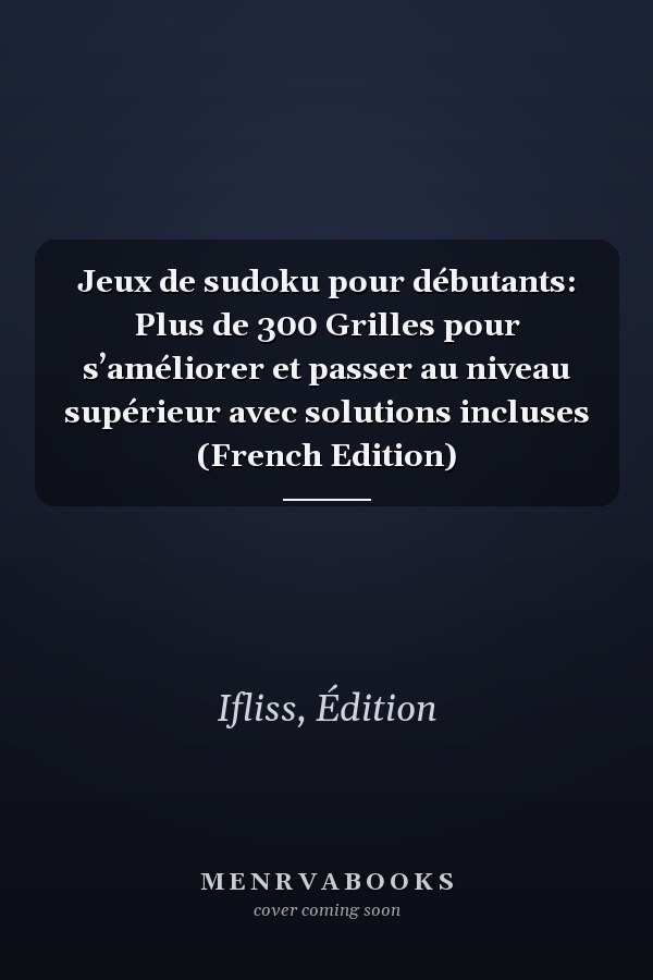 Jeux de sudoku pour débutants: Plus de 300 Grilles pour s’améliorer et passer au niveau supérieur avec solutions incluses (French Edition)
