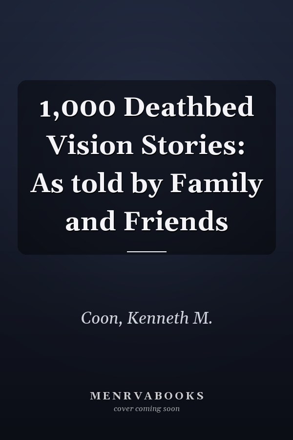 1,000 Deathbed Vision Stories: As told by Family and Friends