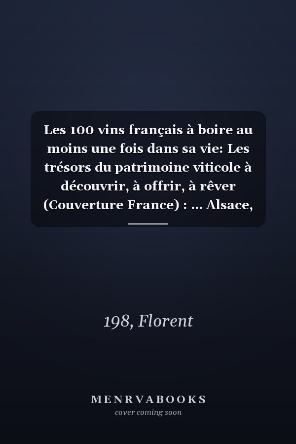 Les 100 vins français à boire au moins une fois dans sa vie: Les trésors du patrimoine viticole à découvrir, à offrir, à rêver (Couverture France) : ... Alsace, Provence, Corse (French Edition)
