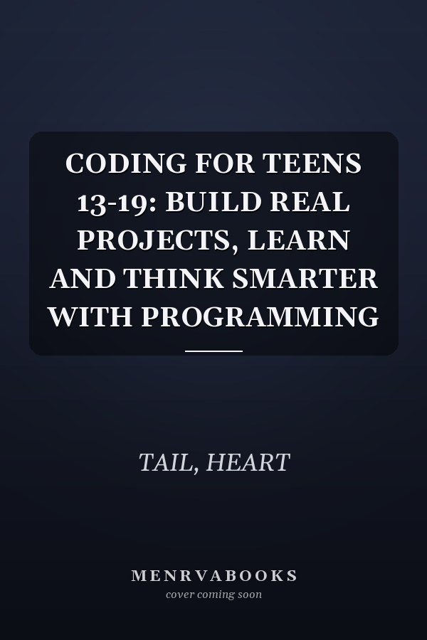 CODING FOR TEENS 13-19: BUILD REAL PROJECTS, LEARN AND THINK SMARTER WITH PROGRAMMING