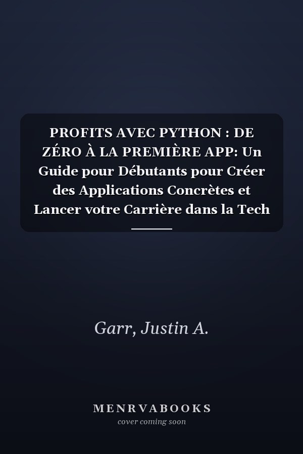 PROFITS AVEC PYTHON : DE ZÉRO À LA PREMIÈRE APP: Un Guide pour Débutants pour Créer des Applications Concrètes et Lancer votre Carrière dans la Tech (French Edition)