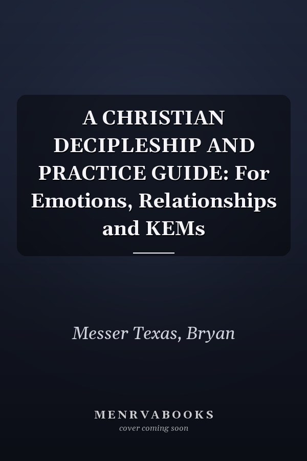 A CHRISTIAN DECIPLESHIP AND PRACTICE GUIDE: For Emotions, Relationships and KEMs