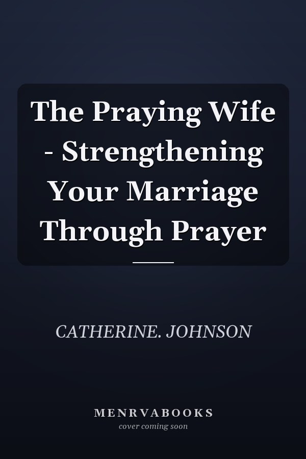 The Praying Wife - Strengthening Your Marriage Through Prayer
