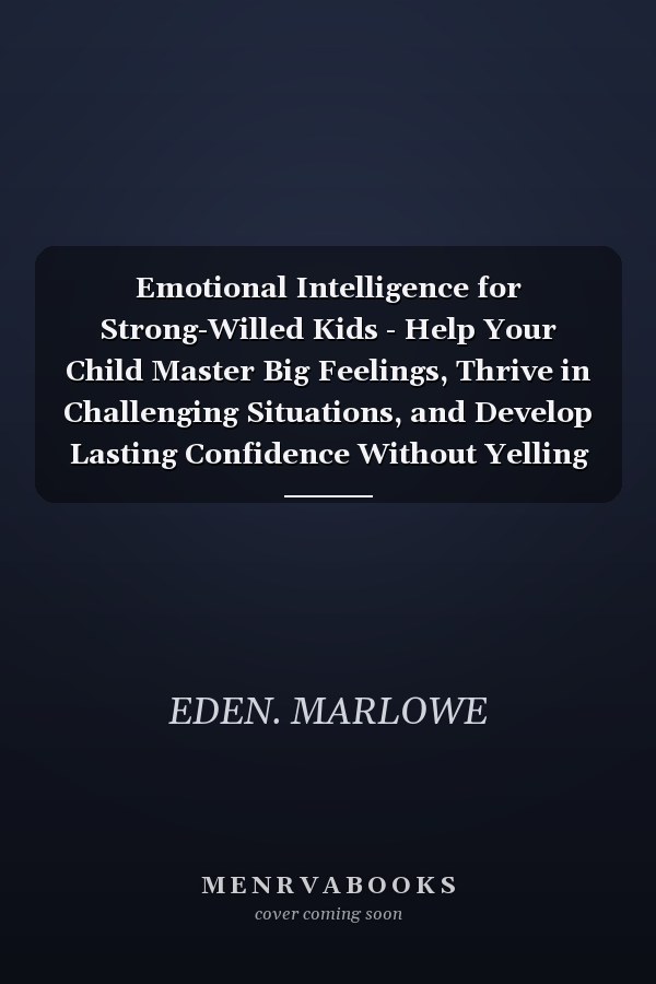 Emotional Intelligence for Strong-Willed Kids - Help Your Child Master Big Feelings, Thrive in Challenging Situations, and Develop Lasting Confidence Without Yelling Or Bribes