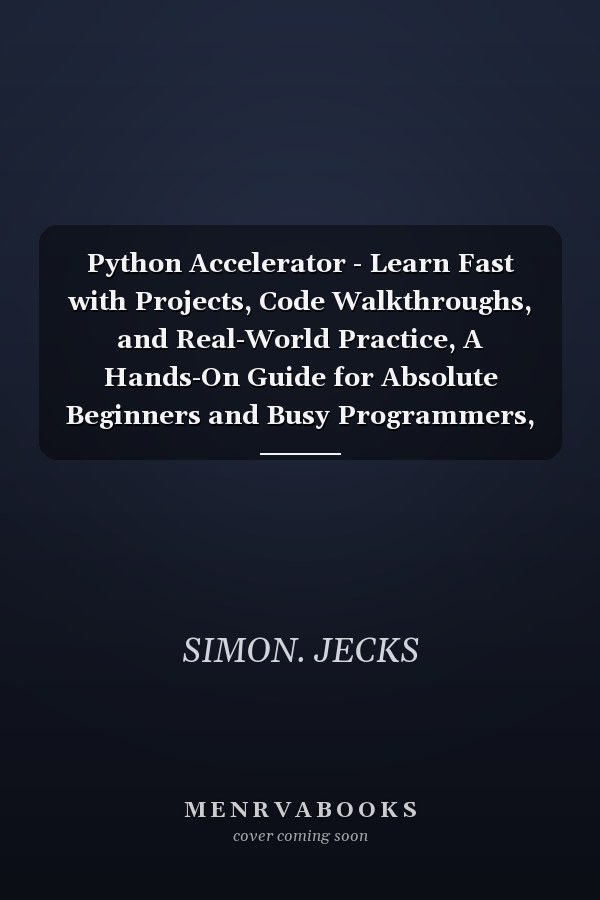 Python Accelerator - Learn Fast with Projects, Code Walkthroughs, and Real-World Practice, A Hands-On Guide for Absolute Beginners and Busy Programmers, The Fastest Way to Learn Python with AI, VSCode,