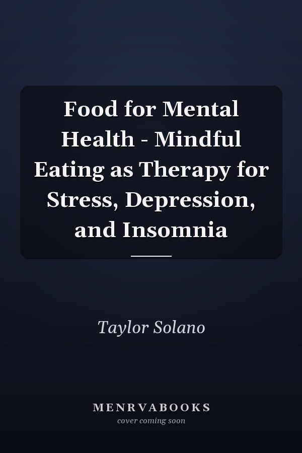 Food for Mental Health - Mindful Eating as Therapy for Stress, Depression, and Insomnia