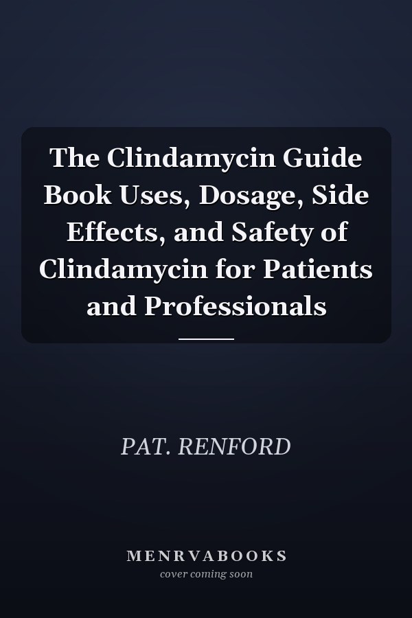 The Clindamycin Guide Book Uses, Dosage, Side Effects, and Safety of Clindamycin for Patients and Professionals
