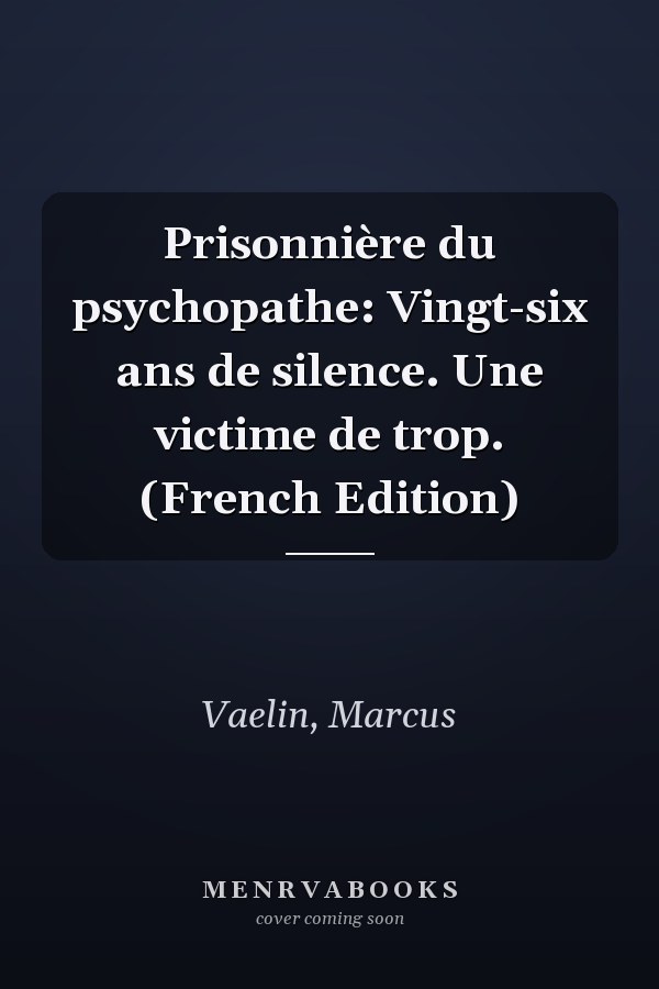 Prisonnière du psychopathe: Vingt-six ans de silence. Une victime de trop. (French Edition)