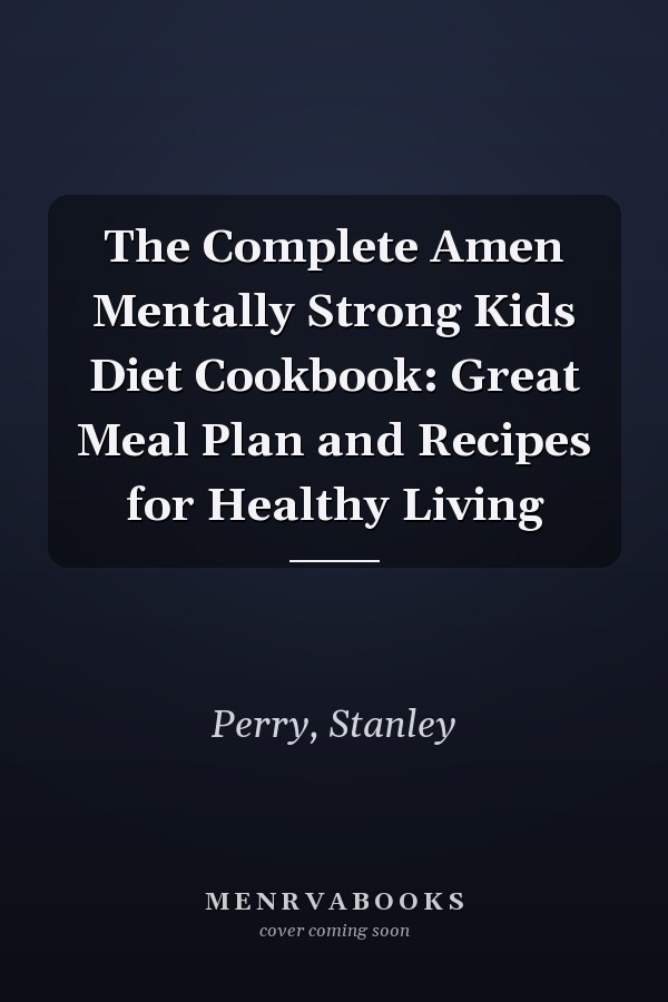 The Complete Amen Mentally Strong Kids Diet Cookbook: Great Meal Plan and Recipes for Healthy Living