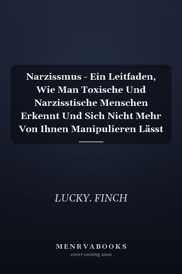 Narzissmus - Ein Leitfaden, Wie Man Toxische Und Narzisstische Menschen Erkennt Und Sich Nicht Mehr Von Ihnen Manipulieren Lässt