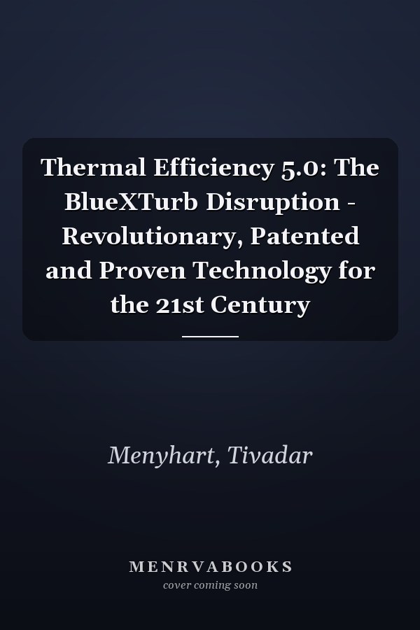 Thermal Efficiency 5.0: The BlueXTurb Disruption - Revolutionary, Patented and Proven Technology for the 21st Century