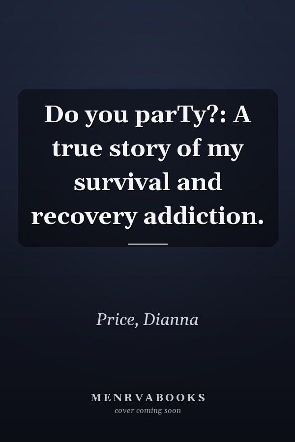 Do you parTy?: A true story of my survival and recovery addiction.