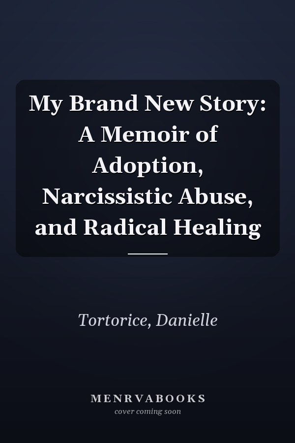 My Brand New Story: A Memoir of Adoption, Narcissistic Abuse, and Radical Healing
