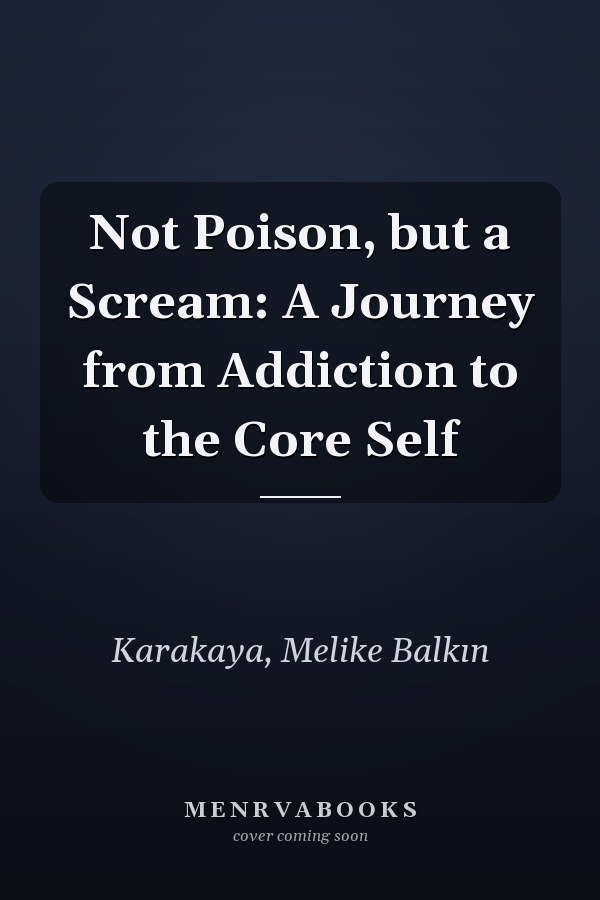 Not Poison, but a Scream: A Journey from Addiction to the Core Self