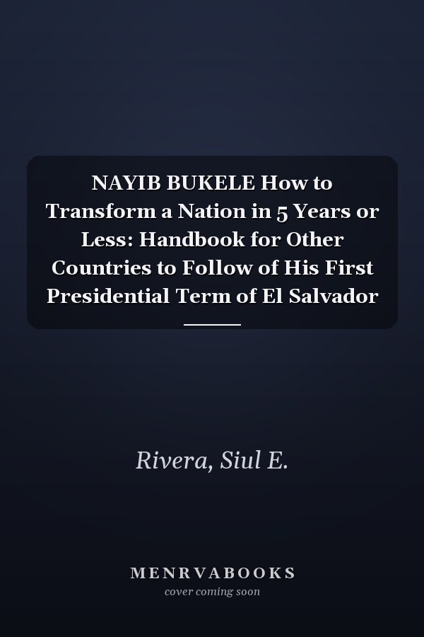 NAYIB BUKELE How to Transform a Nation in 5 Years or Less: Handbook for Other Countries to Follow of His First Presidential Term of El Salvador