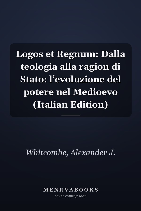 Logos et Regnum: Dalla teologia alla ragion di Stato: l’evoluzione del potere nel Medioevo (Italian Edition)