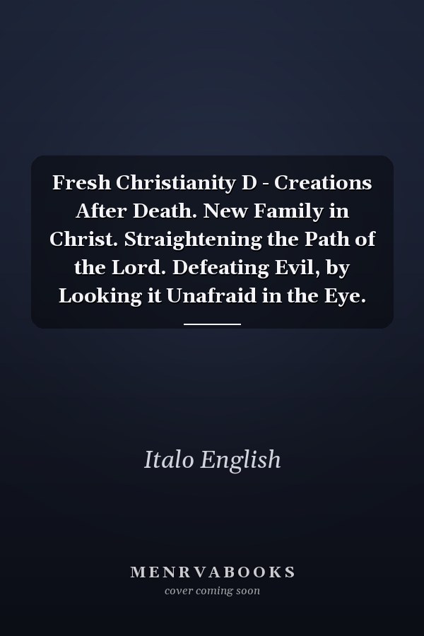 Fresh Christianity D - Creations After Death. New Family in Christ. Straightening the Path of the Lord. Defeating Evil, by Looking it Unafraid in the Eye.