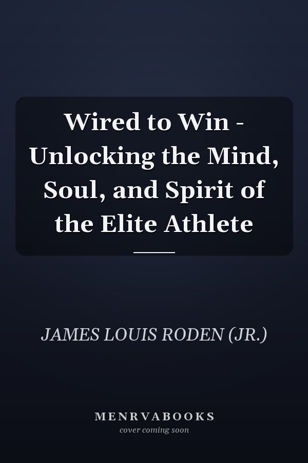 Wired to Win - Unlocking the Mind, Soul, and Spirit of the Elite Athlete