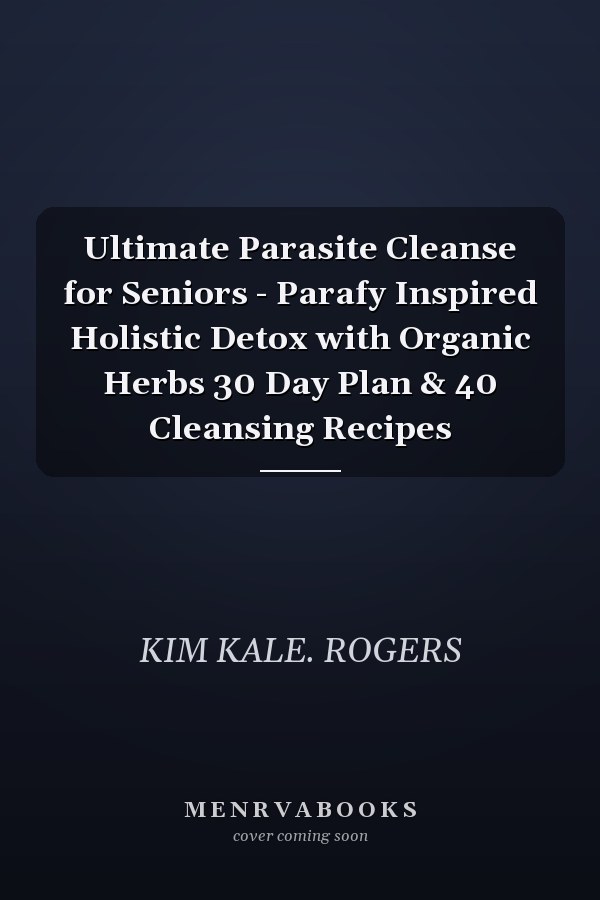 Ultimate Parasite Cleanse for Seniors - Parafy Inspired Holistic Detox with Organic Herbs 30 Day Plan & 40 Cleansing Recipes