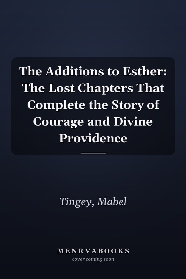 The Additions to Esther: The Lost Chapters That Complete the Story of Courage and Divine Providence