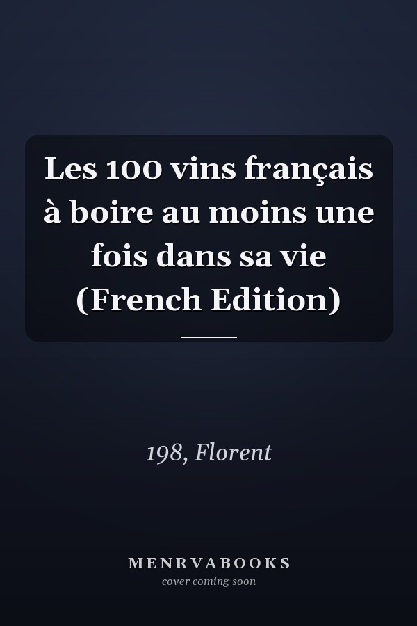 Les 100 vins français à boire au moins une fois dans sa vie (French Edition)