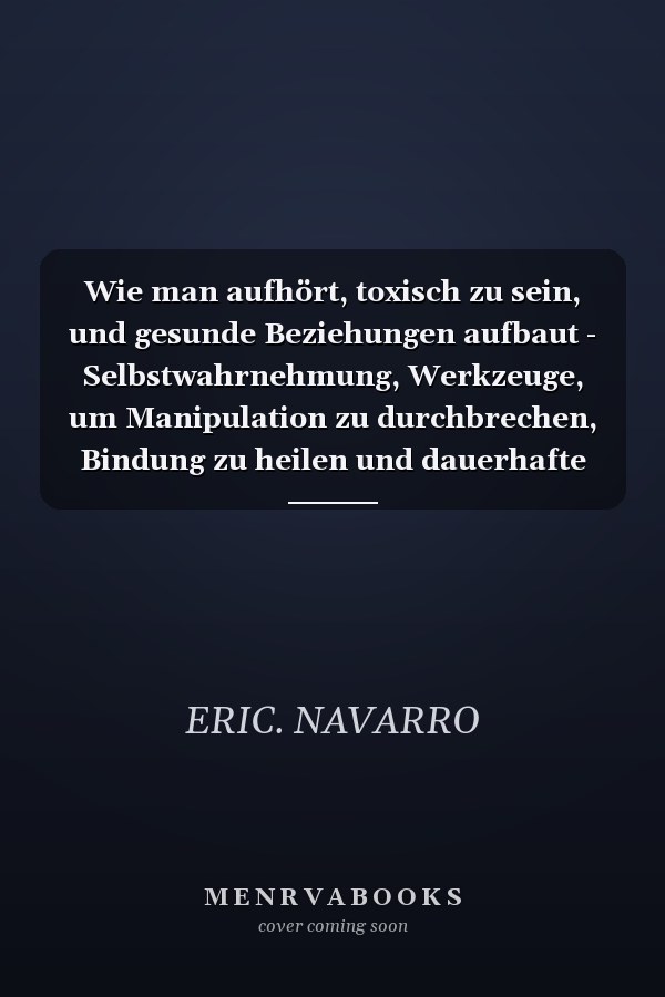 Wie man aufhört, toxisch zu sein, und gesunde Beziehungen aufbaut - Selbstwahrnehmung, Werkzeuge, um Manipulation zu durchbrechen, Bindung zu heilen und dauerhafte Verbindungen zu schaffen