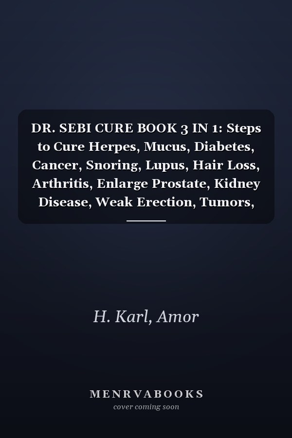 DR. SEBI CURE BOOK 3 IN 1: Steps to Cure Herpes, Mucus, Diabetes, Cancer, Snoring, Lupus, Hair Loss, Arthritis, Enlarge Prostate, Kidney Disease, Weak Erection, Tumors, and other Diseases.