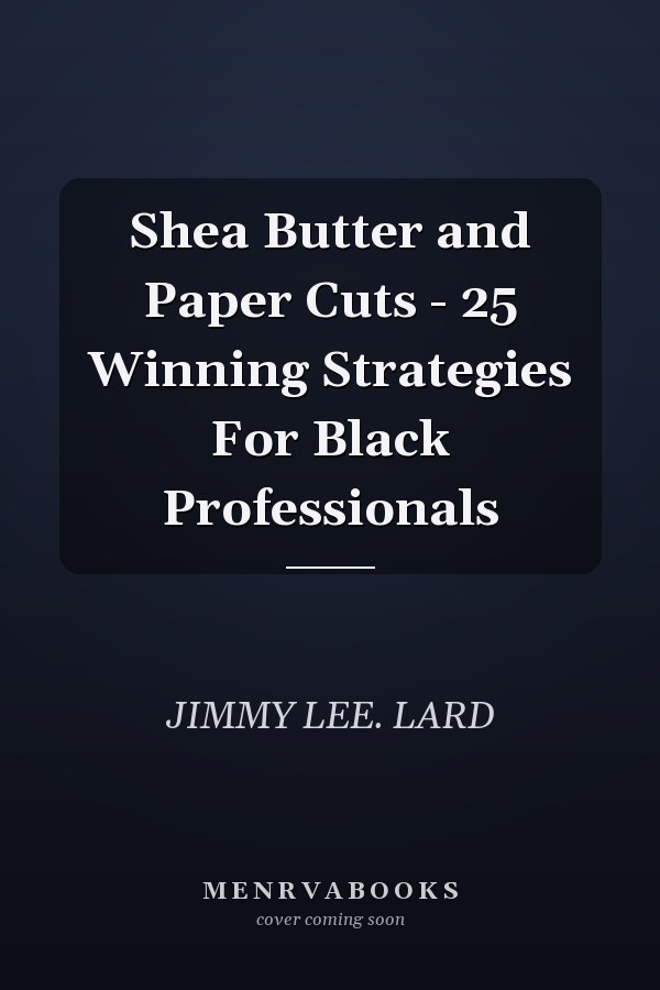 Shea Butter and Paper Cuts - 25 Winning Strategies For Black Professionals