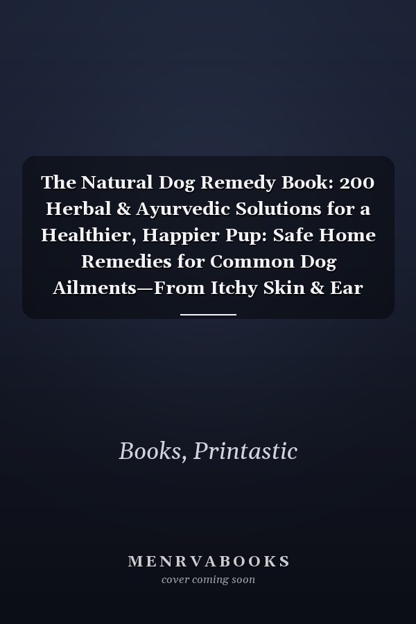 The Natural Dog Remedy Book: 200 Herbal & Ayurvedic Solutions for a Healthier, Happier Pup: Safe Home Remedies for Common Dog Ailments—From Itchy Skin & Ear Infections to Anxiety & Digestion Issues