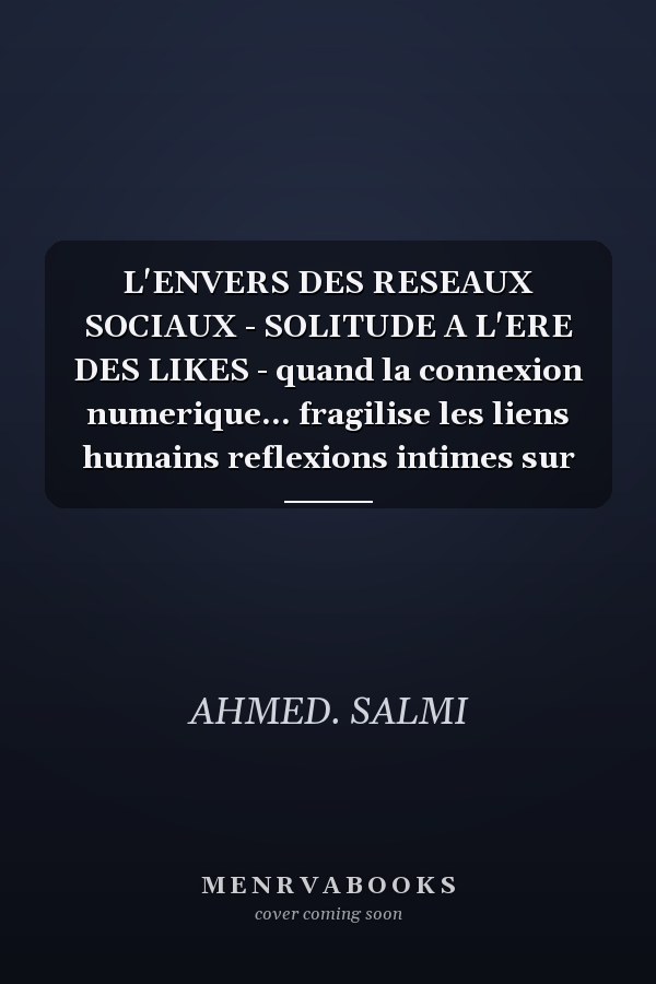 L'ENVERS DES RESEAUX SOCIAUX - SOLITUDE A L'ERE DES LIKES - quand la connexion numerique... fragilise les liens humains reflexions intimes sur